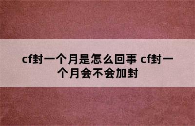 cf封一个月是怎么回事 cf封一个月会不会加封